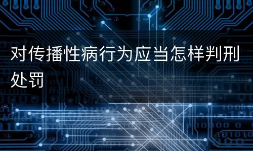 对传播性病行为应当怎样判刑处罚