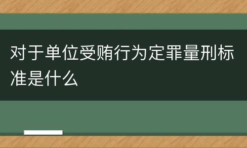 对于单位受贿行为定罪量刑标准是什么