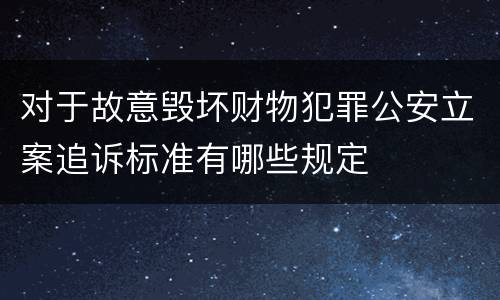 对于故意毁坏财物犯罪公安立案追诉标准有哪些规定