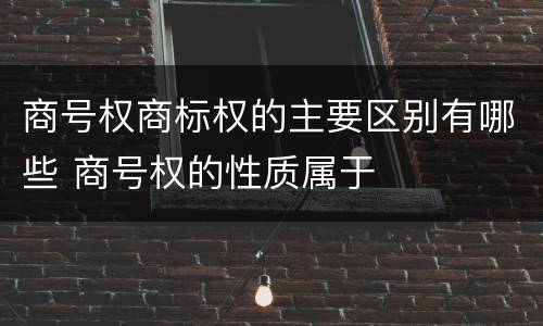 商号权商标权的主要区别有哪些 商号权的性质属于