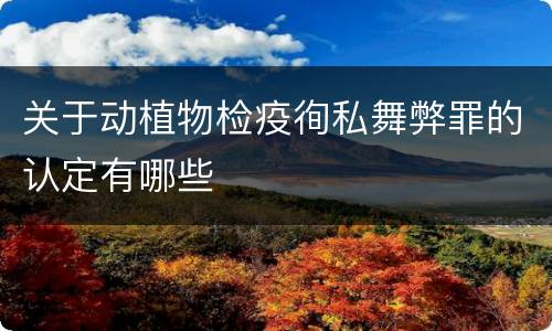 关于动植物检疫徇私舞弊罪的认定有哪些