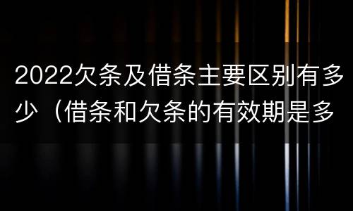 2022欠条及借条主要区别有多少（借条和欠条的有效期是多久2019-3-30）