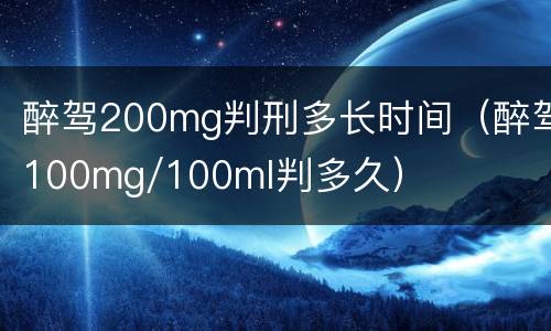 醉驾200mg判刑多长时间（醉驾100mg/100ml判多久）