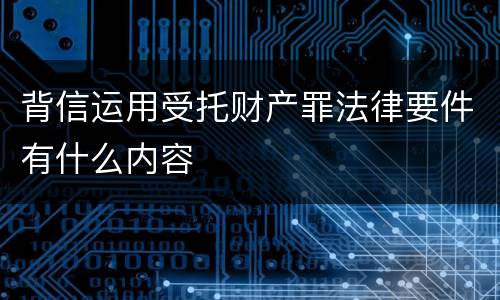 背信运用受托财产罪法律要件有什么内容