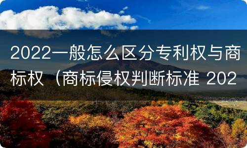 2022一般怎么区分专利权与商标权（商标侵权判断标准 2020）