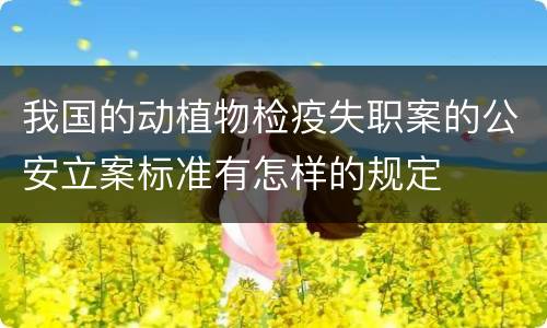 我国的动植物检疫失职案的公安立案标准有怎样的规定