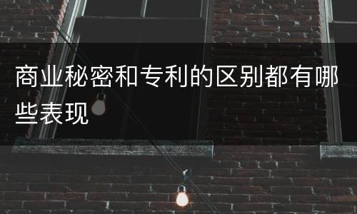 商业秘密和专利的区别都有哪些表现