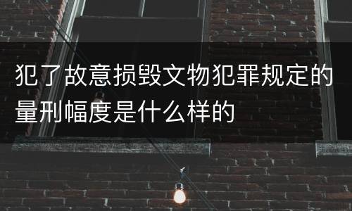 犯了故意损毁文物犯罪规定的量刑幅度是什么样的