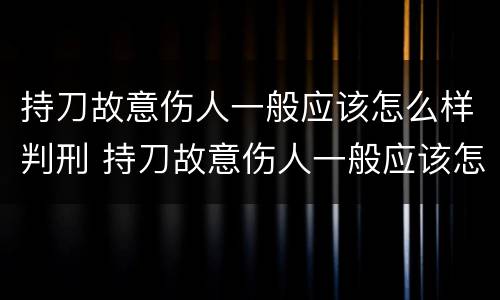持刀故意伤人一般应该怎么样判刑 持刀故意伤人一般应该怎么样判刑呢