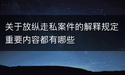 关于放纵走私案件的解释规定重要内容都有哪些