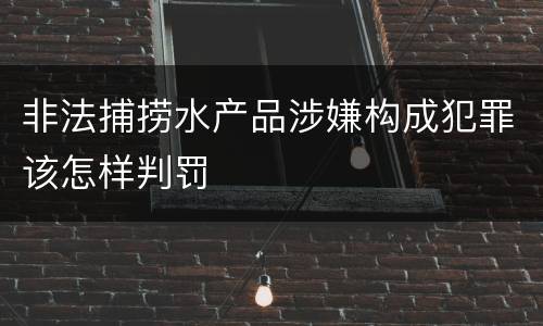 非法捕捞水产品涉嫌构成犯罪该怎样判罚