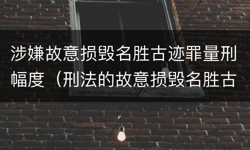 涉嫌故意损毁名胜古迹罪量刑幅度（刑法的故意损毁名胜古迹）