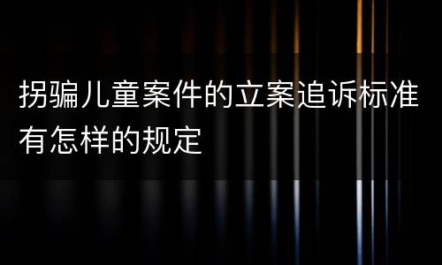 拐骗儿童案件的立案追诉标准有怎样的规定