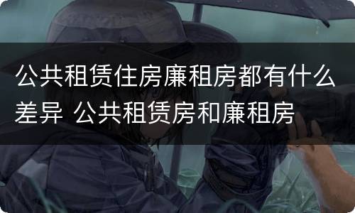 公共租赁住房廉租房都有什么差异 公共租赁房和廉租房