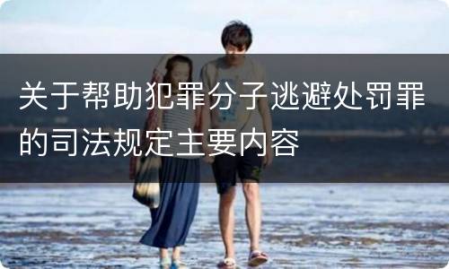 关于帮助犯罪分子逃避处罚罪的司法规定主要内容