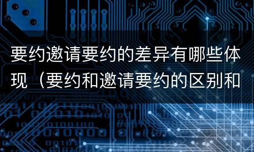 要约邀请要约的差异有哪些体现（要约和邀请要约的区别和相同点）