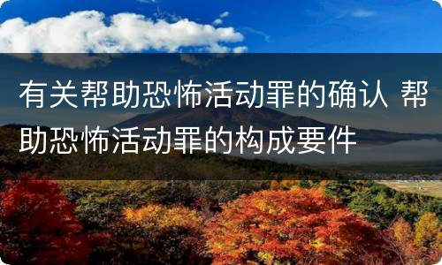 有关帮助恐怖活动罪的确认 帮助恐怖活动罪的构成要件
