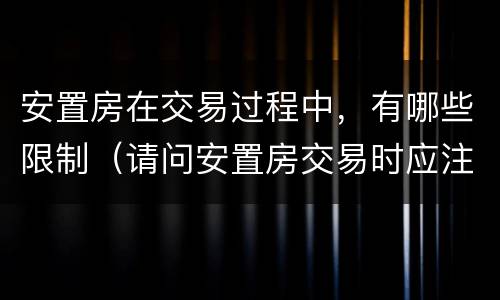 安置房在交易过程中，有哪些限制（请问安置房交易时应注意哪些问题）