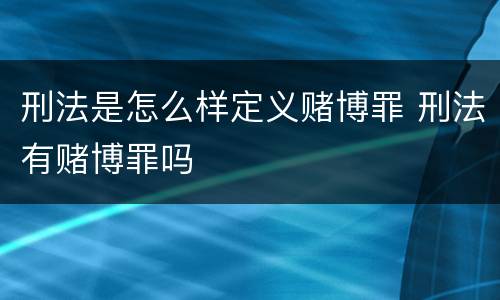 刑法是怎么样定义赌博罪 刑法有赌博罪吗
