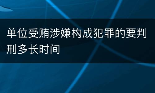 单位受贿涉嫌构成犯罪的要判刑多长时间
