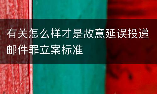 有关怎么样才是故意延误投递邮件罪立案标准
