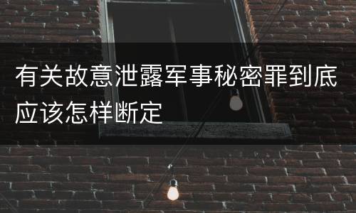 有关故意泄露军事秘密罪到底应该怎样断定