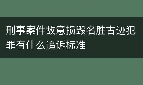 刑事案件故意损毁名胜古迹犯罪有什么追诉标准