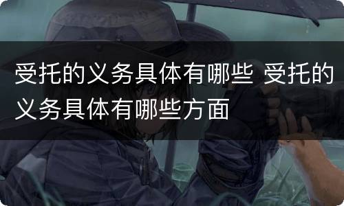 受托的义务具体有哪些 受托的义务具体有哪些方面