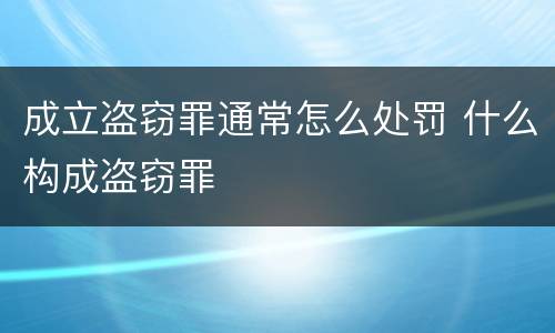 成立盗窃罪通常怎么处罚 什么构成盗窃罪
