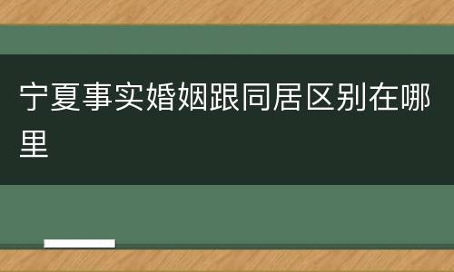 宁夏事实婚姻跟同居区别在哪里