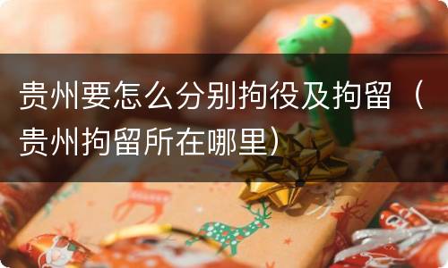 贵州要怎么分别拘役及拘留（贵州拘留所在哪里）