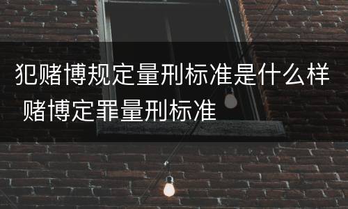 犯赌博规定量刑标准是什么样 赌博定罪量刑标准