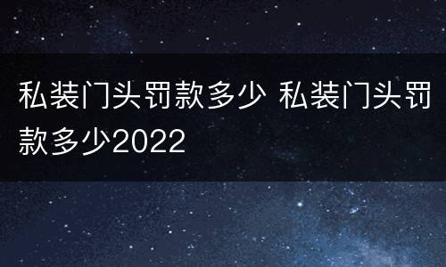私装门头罚款多少 私装门头罚款多少2022