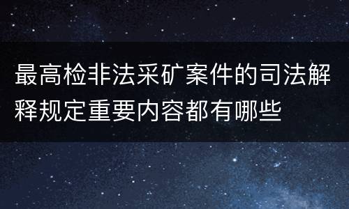 最高检非法采矿案件的司法解释规定重要内容都有哪些
