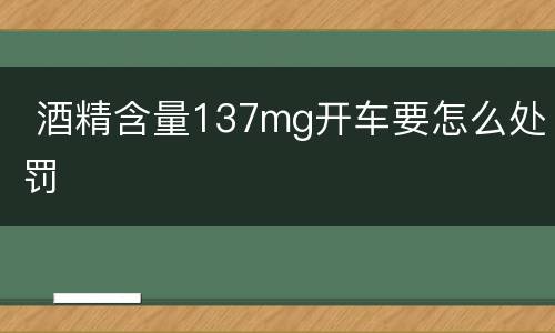  酒精含量137mg开车要怎么处罚