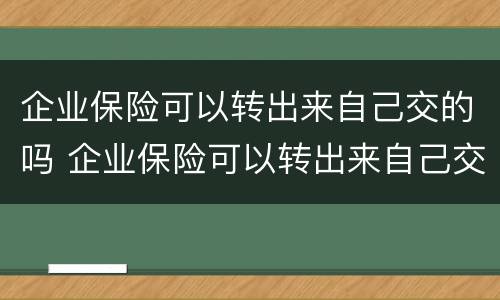 企业保险可以转出来自己交的吗 企业保险可以转出来自己交的吗