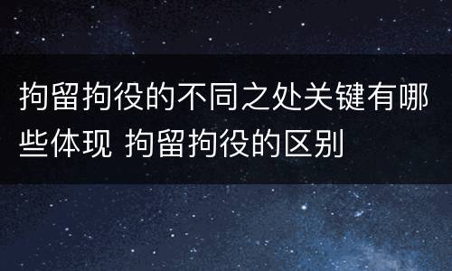 拘留拘役的不同之处关键有哪些体现 拘留拘役的区别