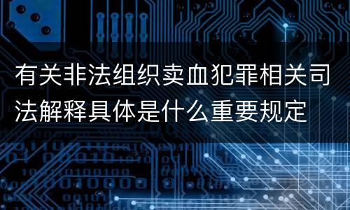 有关非法组织卖血犯罪相关司法解释具体是什么重要规定