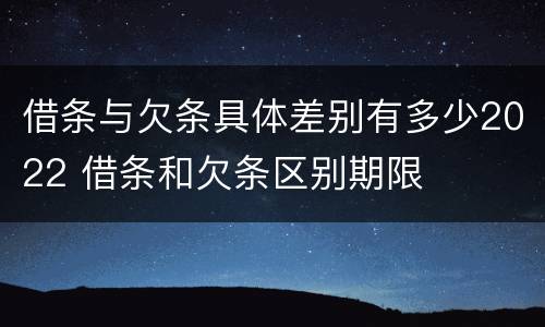 借条与欠条具体差别有多少2022 借条和欠条区别期限
