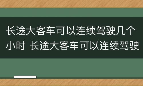长途大客车可以连续驾驶几个小时 长途大客车可以连续驾驶几个小时以上