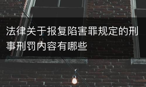 法律关于报复陷害罪规定的刑事刑罚内容有哪些