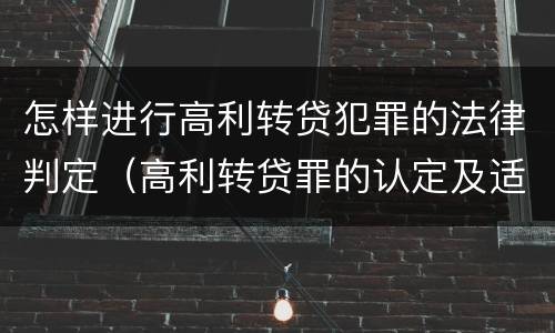怎样进行高利转贷犯罪的法律判定（高利转贷罪的认定及适用问题）