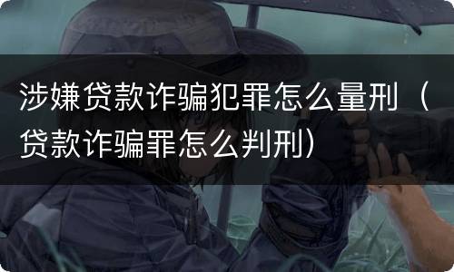 涉嫌贷款诈骗犯罪怎么量刑（贷款诈骗罪怎么判刑）