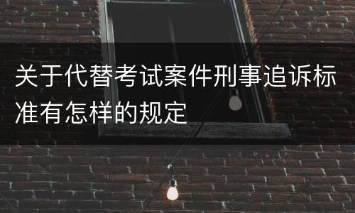 关于代替考试案件刑事追诉标准有怎样的规定