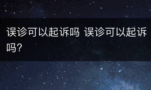 误诊可以起诉吗 误诊可以起诉吗?