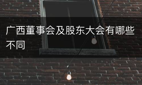广西董事会及股东大会有哪些不同