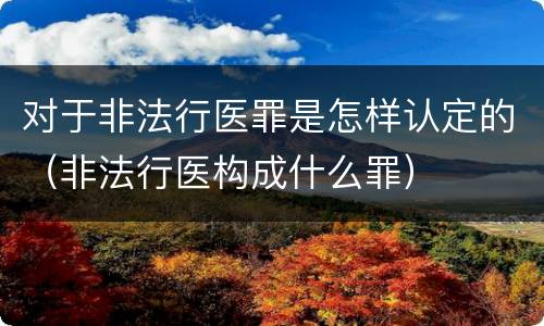 对于非法行医罪是怎样认定的（非法行医构成什么罪）