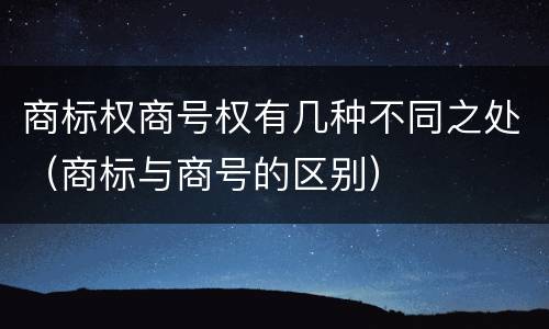 商标权商号权有几种不同之处（商标与商号的区别）