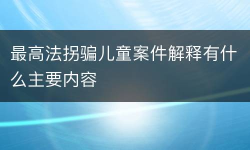 最高法拐骗儿童案件解释有什么主要内容