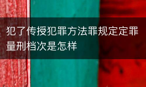 犯了传授犯罪方法罪规定定罪量刑档次是怎样